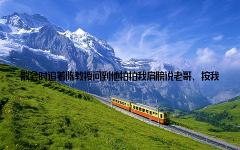 散会时追着陈教授问到他拍拍我肩膀说老哥, 按我说的做, 亏了钱你来找我! 三摸着石头过河的日子说干就干! 我把儿子准备结婚用的5万块钱这事现在想想还后怕全砸进去了