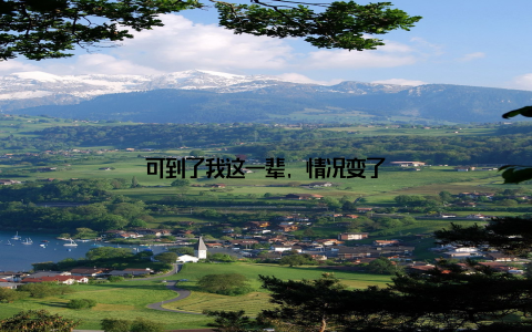 可到了我这一辈, 情况变了