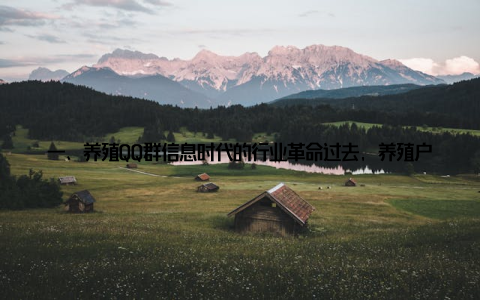 一、养殖QQ群信息时代的行业革命过去, 养殖户获取行业信息主要依靠线下渠道, 如农技推广站、行业展会或邻里间的口口相传