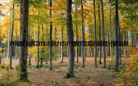 养殖鲤鱼高效技术助力农户增收致富的新路径鲤鱼养殖成为农村致富的新希望 近年来, 随着水产养殖行业的不断发展, 传统的农业生产模式正在被更高效的养殖技术所取代, 其中, 养殖鲤鱼因其投资小、收益快的特点, 成为越来越多农户增收致富的首选项目