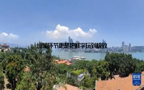 运输环节更是把鲜字玩到极致