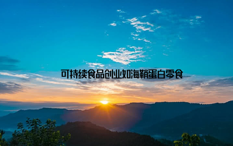 – 可持续食品创业如海鞘蛋白零食