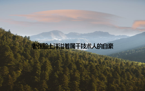 老张脸上洋溢着属于技术人的自豪