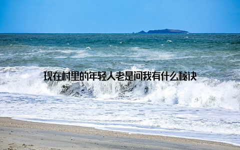 现在村里的年轻人老是问我有什么秘诀