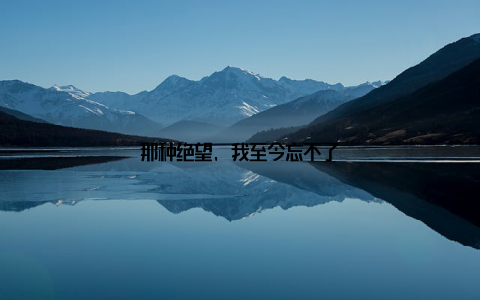 那种绝望, 我至今忘不了
