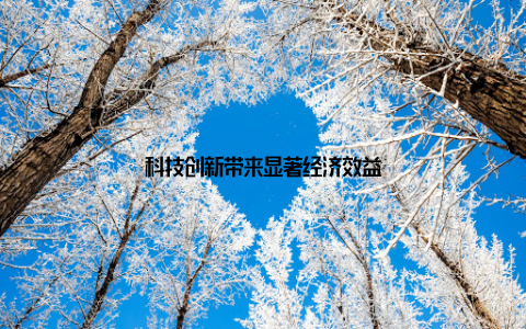 科技创新带来显著经济效益