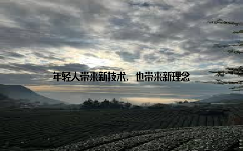 年轻人带来新技术, 也带来新理念