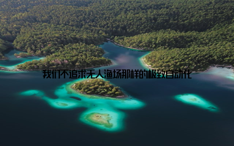 我们不追求无人渔场那样的极致自动化