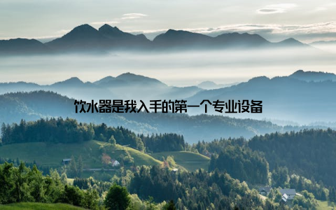 饮水器是我入手的第一个专业设备