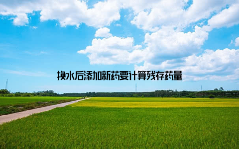 换水后添加新药要计算残存药量