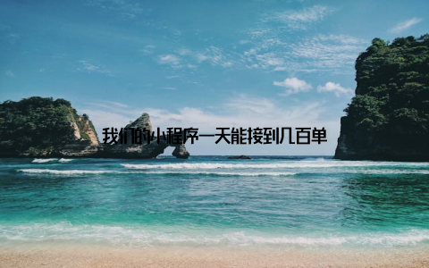 我们的小程序一天能接到几百单
