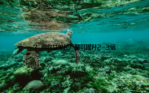 ? 高收益单位产量可提升2-3倍