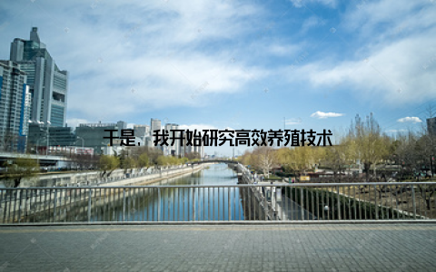 于是, 我开始研究高效养殖技术