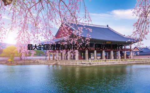 最大的困难是前期投入大、回收周期长