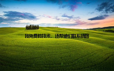 我免费教技术, 还帮他们联系销路