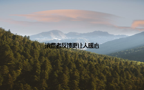 消费者反馈更让人暖心