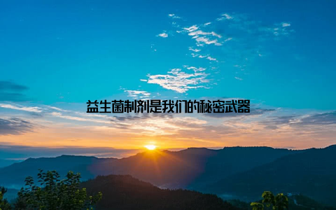 益生菌制剂是我们的秘密武器