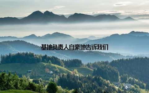 基地负责人自豪地告诉我们